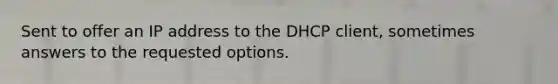 Sent to offer an IP address to the DHCP client, sometimes answers to the requested options.