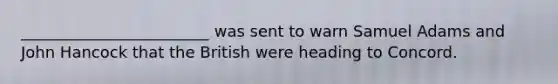 ________________________ was sent to warn Samuel Adams and John Hancock that the British were heading to Concord.