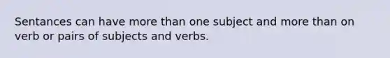 Sentances can have more than one subject and more than on verb or pairs of subjects and verbs.