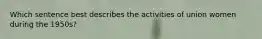 Which sentence best describes the activities of union women during the 1950s?