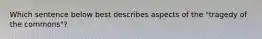 Which sentence below best describes aspects of the "tragedy of the commons"?