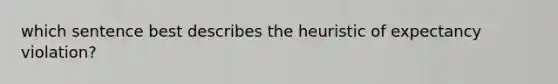 which sentence best describes the heuristic of expectancy violation?