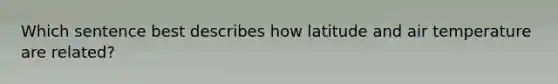 Which sentence best describes how latitude and air temperature are related?