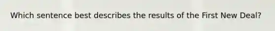 Which sentence best describes the results of the First New Deal?