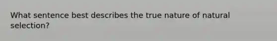 What sentence best describes the true nature of natural selection?