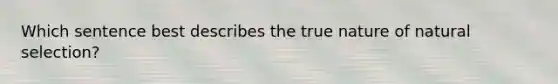 Which sentence best describes the true nature of natural selection?