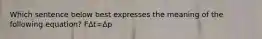 Which sentence below best expresses the meaning of the following equation? FΔt=Δp