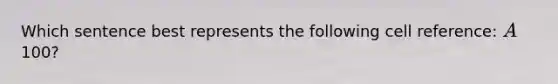 Which sentence best represents the following cell reference: A100?