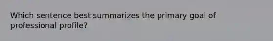 Which sentence best summarizes the primary goal of professional profile?