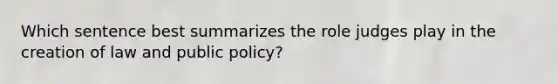 Which sentence best summarizes the role judges play in the creation of law and public policy?