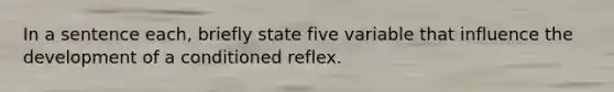 In a sentence each, briefly state five variable that influence the development of a conditioned reflex.