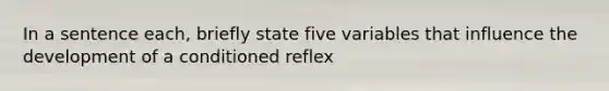 In a sentence each, briefly state five variables that influence the development of a conditioned reflex