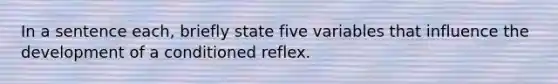 In a sentence each, briefly state five variables that influence the development of a conditioned reflex.