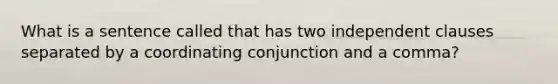 What is a sentence called that has two independent clauses separated by a coordinating conjunction and a comma?