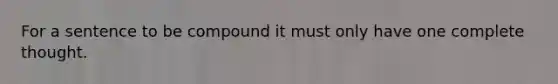 For a sentence to be compound it must only have one complete thought.