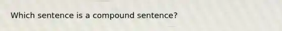 Which sentence is a compound sentence?