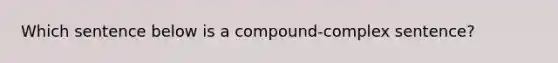 Which sentence below is a compound-complex sentence?