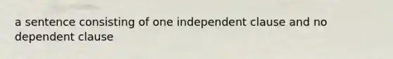 a sentence consisting of one independent clause and no dependent clause