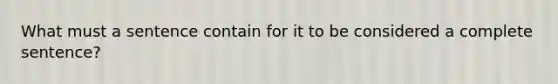 What must a sentence contain for it to be considered a complete sentence?