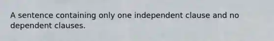 A sentence containing only one independent clause and no dependent clauses.