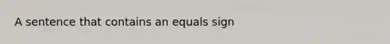 A sentence that contains an equals sign