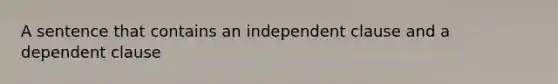 A sentence that contains an independent clause and a dependent clause