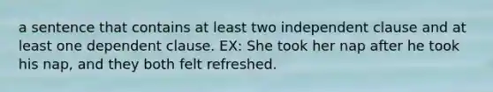 a sentence that contains at least two independent clause and at least one dependent clause. EX: She took her nap after he took his nap, and they both felt refreshed.