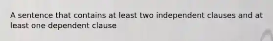 A sentence that contains at least two independent clauses and at least one dependent clause