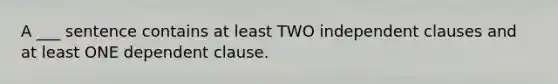 A ___ sentence contains at least TWO independent clauses and at least ONE dependent clause.