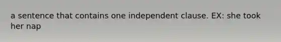 a sentence that contains one independent clause. EX: she took her nap