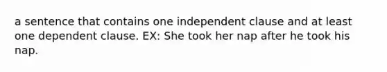 a sentence that contains one independent clause and at least one dependent clause. EX: She took her nap after he took his nap.