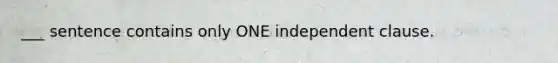 ___ sentence contains only ONE independent clause.