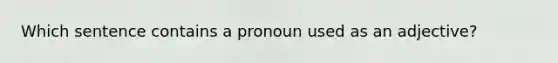 Which sentence contains a pronoun used as an adjective?