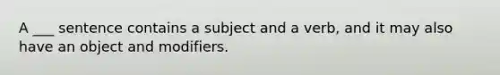 A ___ sentence contains a subject and a verb, and it may also have an object and modifiers.