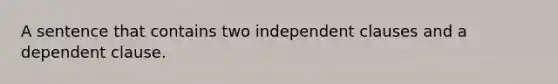 A sentence that contains two independent clauses and a dependent clause.