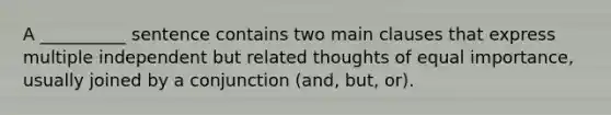 A​ __________ sentence contains two main clauses that express multiple independent but related thoughts of equal​ importance, usually joined by a conjunction​ (and, but,​ or).