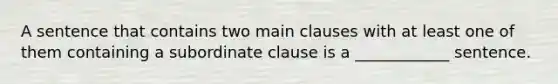 A sentence that contains two main clauses with at least one of them containing a subordinate clause is a​ ____________ sentence.