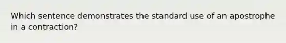 Which sentence demonstrates the standard use of an apostrophe in a contraction?