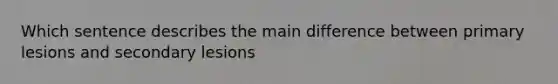 Which sentence describes the main difference between primary lesions and secondary lesions