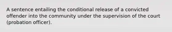 A sentence entailing the conditional release of a convicted offender into the community under the supervision of the court (probation officer).