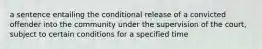 a sentence entailing the conditional release of a convicted offender into the community under the supervision of the court, subject to certain conditions for a specified time