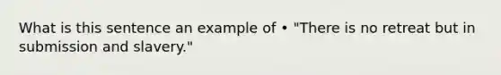 What is this sentence an example of • "There is no retreat but in submission and slavery."