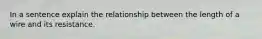 In a sentence explain the relationship between the length of a wire and its resistance.