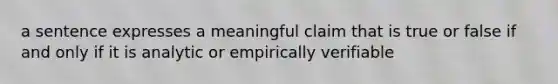 a sentence expresses a meaningful claim that is true or false if and only if it is analytic or empirically verifiable