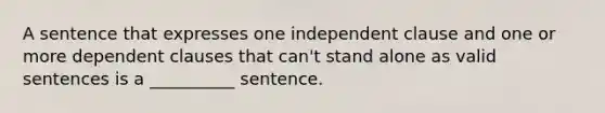 A sentence that expresses one independent clause and one or more dependent clauses that​ can't stand alone as valid sentences is a​ __________ sentence.