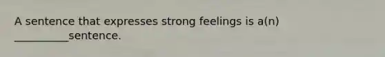 A sentence that expresses strong feelings is a(n) __________sentence.