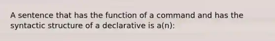 A sentence that has the function of a command and has the syntactic structure of a declarative is a(n):