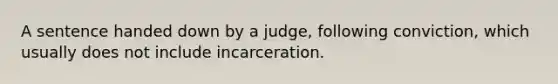 A sentence handed down by a judge, following conviction, which usually does not include incarceration.