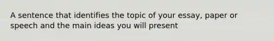 A sentence that identifies the topic of your essay, paper or speech and the main ideas you will present