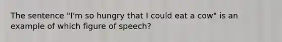 The sentence "I'm so hungry that I could eat a cow" is an example of which figure of speech?